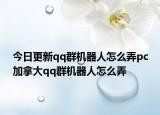 今日更新qq群机器人怎么弄pc加拿大qq群机器人怎么弄