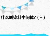 什么叫染料中间体?（–）