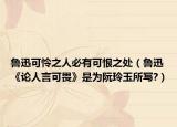 鲁迅可怜之人必有可恨之处（鲁迅《论人言可畏》是为阮玲玉所写?）