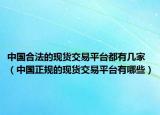 中国合法的现货交易平台都有几家（中国正规的现货交易平台有哪些）