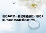 创造101第一名出道的是谁（创造101出道名单都有谁简介介绍）