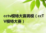 cctv模特大赛男模（ccTV模特大赛）