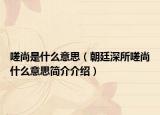 嗟尚是什么意思（朝廷深所嗟尚什么意思简介介绍）