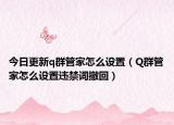 今日更新q群管家怎么设置（Q群管家怎么设置违禁词撤回）