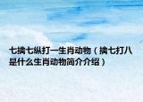 七擒七纵打一生肖动物（擒七打八是什么生肖动物简介介绍）