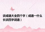 谈成语大全四个字（成语一什么长谈四字词语）