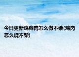 今日更新鸡胸肉怎么做不柴(鸡肉怎么烧不柴)