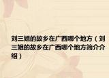 刘三姐的故乡在广西哪个地方（刘三姐的故乡在广西哪个地方简介介绍）