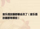 音乐播放器都要会员了（音乐播放器都有哪些）