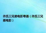 许氏三兄弟电影粤语（许氏三兄弟电影）