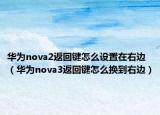 华为nova2返回键怎么设置在右边（华为nova3返回键怎么换到右边）