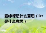 露峥嵘是什么意思（lzr是什么意思）