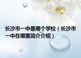 长沙市一中是哪个学校（长沙市一中在哪里简介介绍）