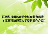 江西科技师范大学专科专业有哪些（江西科技师范大学专科简介介绍）