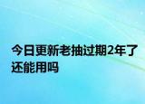 今日更新老抽过期2年了还能用吗