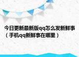 今日更新最新版qq怎么发新鲜事（手机qq新鲜事在哪里）
