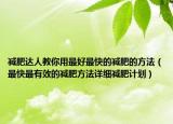 减肥达人教你用最好最快的减肥的方法（最快最有效的减肥方法详细减肥计划）