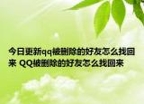 今日更新qq被删除的好友怎么找回来 QQ被删除的好友怎么找回来
