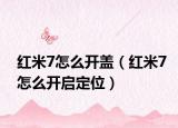 红米7怎么开盖（红米7怎么开启定位）