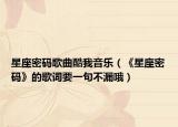 星座密码歌曲酷我音乐（《星座密码》的歌词要一句不漏哦）