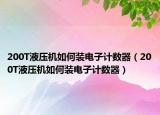 200T液压机如何装电子计数器（200T液压机如何装电子计数器）