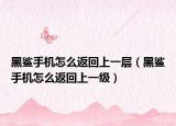 黑鲨手机怎么返回上一层（黑鲨手机怎么返回上一级）
