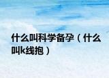 什么叫科学备孕（什么叫k线抱）