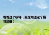 看看这个模特（我想知道这个模特是谁）