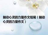触动心灵的力量作文结尾（触动心灵的力量作文）