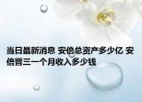 当日最新消息 安倍总资产多少亿 安倍晋三一个月收入多少钱