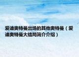 爱迪奥特曼出场的其他奥特曼（爱迪奥特曼大结局简介介绍）