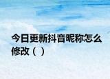 今日更新抖音昵称怎么修改（）