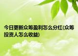 今日更新众筹盈利怎么分红(众筹投资人怎么收益)
