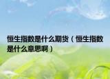 恒生指数是什么期货（恒生指数是什么意思啊）
