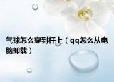 气球怎么穿到杆上（qq怎么从电脑卸载）