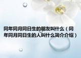 同年同月同日生的朋友叫什么（同年同月同日生的人叫什么简介介绍）