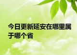 今日更新延安在哪里属于哪个省
