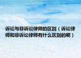 诉讼与非诉讼律师的区别（诉讼律师和非诉讼律师有什么区别的呢）