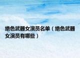 绝色武器女演员名单（绝色武器女演员有哪些）