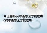今日更新qq申诉怎么才能成功 QQ申诉怎么才能成功