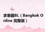 求泰国BL（Bangkok Online 完整版）