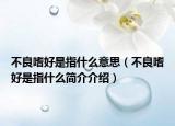 不良嗜好是指什么意思（不良嗜好是指什么简介介绍）