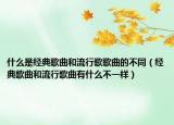 什么是经典歌曲和流行歌歌曲的不同（经典歌曲和流行歌曲有什么不一样）