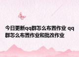 今日更新qq群怎么布置作业 qq群怎么布置作业和批改作业