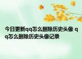 今日更新qq怎么删除历史头像 qq怎么删除历史头像记录