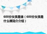 600分女孩是谁（600分女孩是什么梗简介介绍）