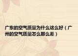 广东的空气质量为什么这么好（广州的空气质量怎么那么差）