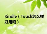 Kindle（Touch怎么样好用吗）