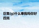 巨集(g)什么事我吗你好四克