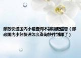 邮政快递国内小包查询不到物流信息（邮政国内小包快递怎么查询快件到那了）